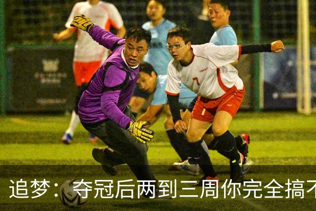 追梦：夺冠后两到三周你完全搞不清楚身在何处 像坐在云上飘浮着